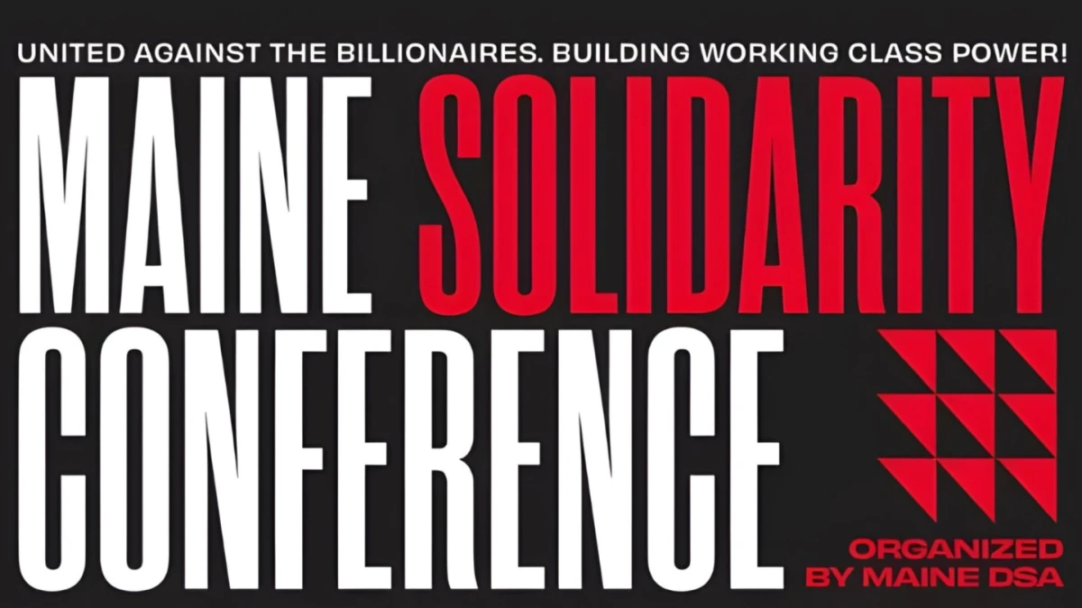 Maine Solidarity Conference, organized by Maine DSA. United against the billionaires. Building working class power!